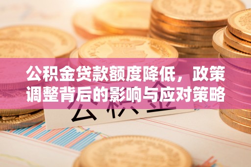 平塘公积金贷款额度降低，政策调整背后的影响与应对策略