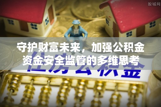 平塘守护财富未来，加强公积金资金安全监管的多维思考