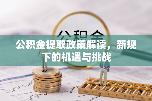 平塘公积金提取政策解读，新规下的机遇与挑战