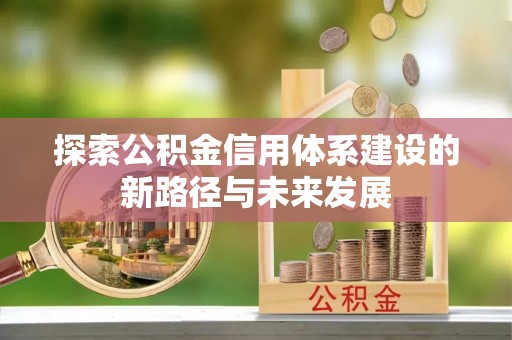 平塘探索公积金信用体系建设的新路径与未来发展