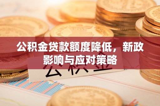 平塘公积金贷款额度降低，新政影响与应对策略