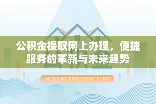 平塘公积金提取网上办理，便捷服务的革新与未来趋势