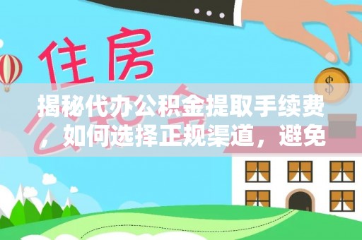 平塘揭秘代办公积金提取手续费，如何选择正规渠道，避免上当受骗