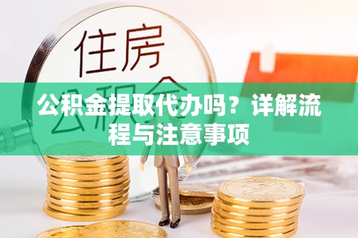 平塘公积金提取代办吗？详解流程与注意事项