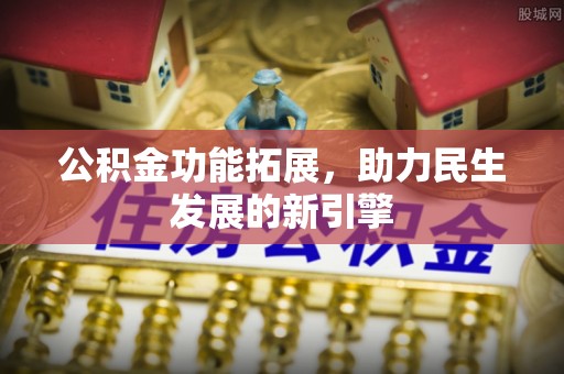 平塘公积金功能拓展，助力民生发展的新引擎