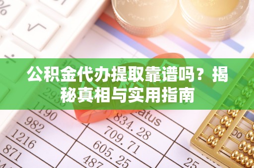 平塘公积金代办提取靠谱吗？揭秘真相与实用指南