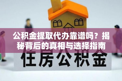 平塘公积金提取代办靠谱吗？揭秘背后的真相与选择指南