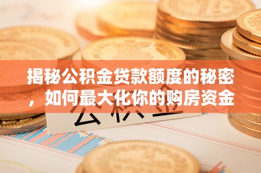 平塘揭秘公积金贷款额度的秘密，如何最大化你的购房资金