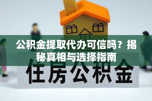 平塘公积金提取代办可信吗？揭秘真相与选择指南