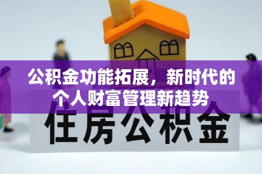 平塘公积金功能拓展，新时代的个人财富管理新趋势