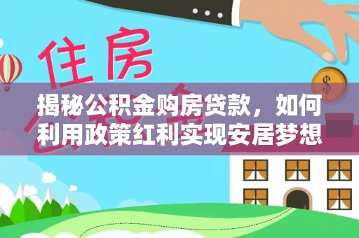 平塘揭秘公积金购房贷款，如何利用政策红利实现安居梦想