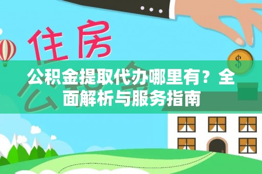 平塘公积金提取代办哪里有？全面解析与服务指南