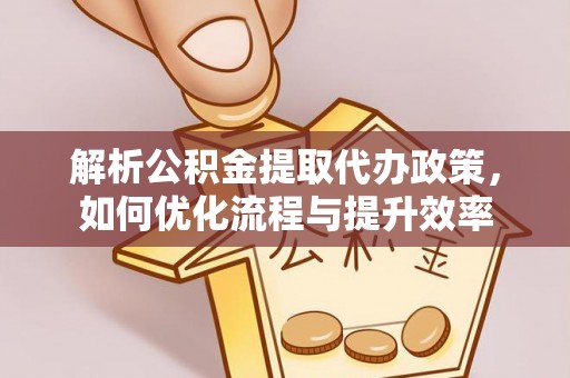 平塘解析公积金提取代办政策，如何优化流程与提升效率
