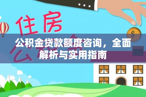平塘公积金贷款额度咨询，全面解析与实用指南