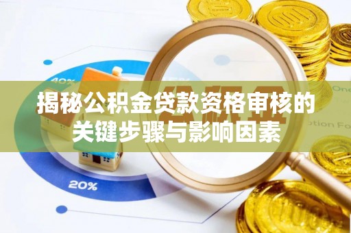 平塘揭秘公积金贷款资格审核的关键步骤与影响因素
