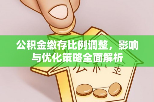 平塘公积金缴存比例调整，影响与优化策略全面解析
