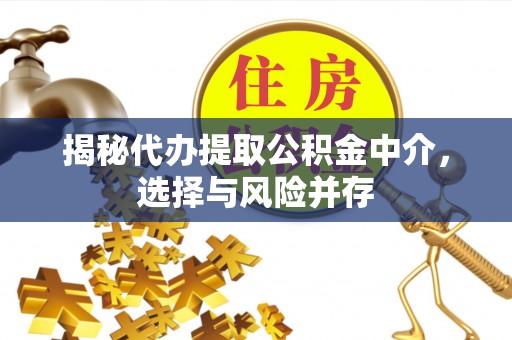 平塘揭秘代办提取公积金中介，选择与风险并存