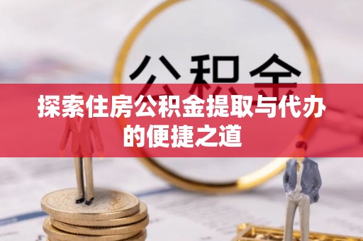 平塘探索住房公积金提取与代办的便捷之道