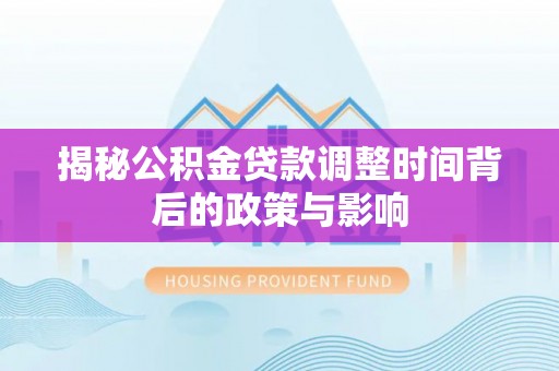 平塘揭秘公积金贷款调整时间背后的政策与影响