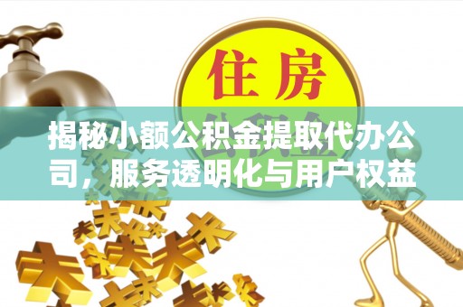 平塘揭秘小额公积金提取代办公司，服务透明化与用户权益保障