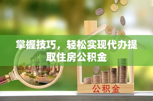 平塘掌握技巧，轻松实现代办提取住房公积金