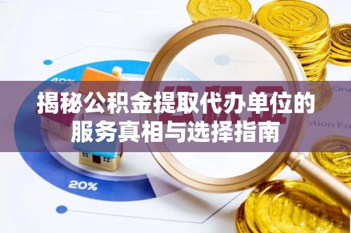 平塘揭秘公积金提取代办单位的服务真相与选择指南