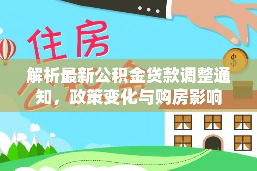 平塘解析最新公积金贷款调整通知，政策变化与购房影响