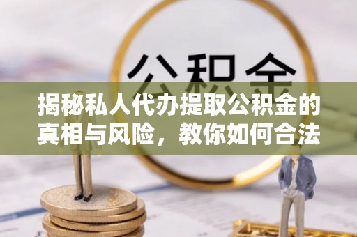 平塘揭秘私人代办提取公积金的真相与风险，教你如何合法合规操作
