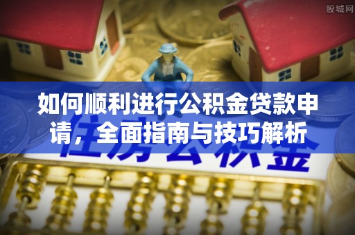 平塘如何顺利进行公积金贷款申请，全面指南与技巧解析