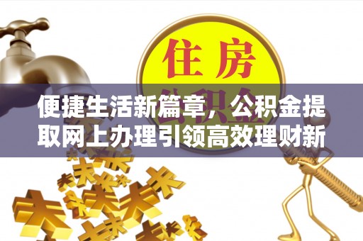 平塘便捷生活新篇章，公积金提取网上办理引领高效理财新趋势