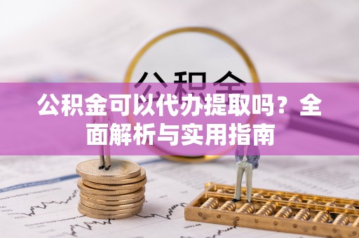 平塘公积金可以代办提取吗？全面解析与实用指南