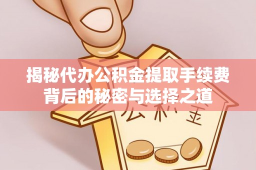平塘揭秘代办公积金提取手续费背后的秘密与选择之道