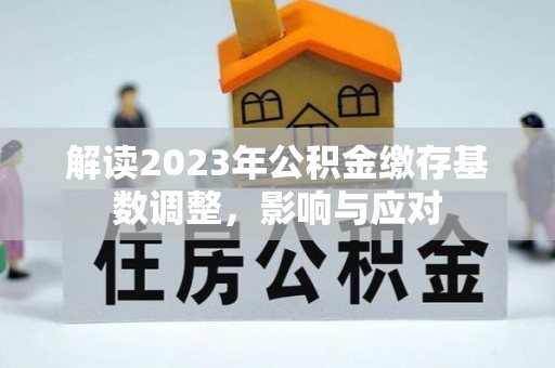平塘解读2023年公积金缴存基数调整，影响与应对