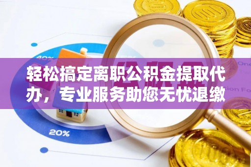 平塘轻松搞定离职公积金提取代办，专业服务助您无忧退缴