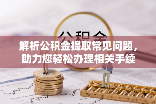平塘解析公积金提取常见问题，助力您轻松办理相关手续