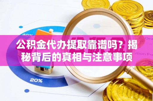 平塘公积金代办提取靠谱吗？揭秘背后的真相与注意事项