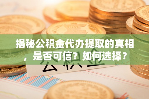 平塘揭秘公积金代办提取的真相，是否可信？如何选择？