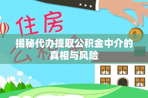 平塘揭秘代办提取公积金中介的真相与风险