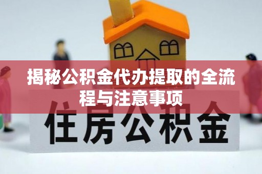 平塘揭秘公积金代办提取的全流程与注意事项