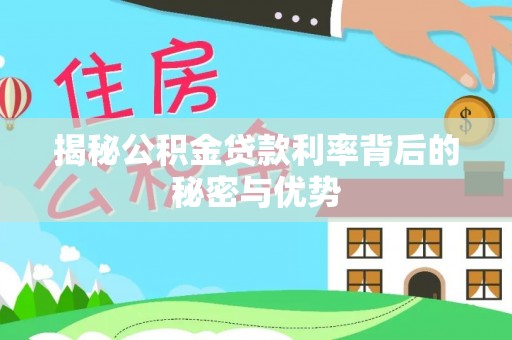 平塘揭秘公积金贷款利率背后的秘密与优势