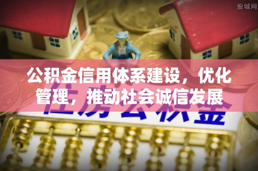 平塘公积金信用体系建设，优化管理，推动社会诚信发展