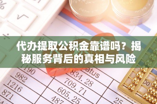 平塘代办提取公积金靠谱吗？揭秘服务背后的真相与风险