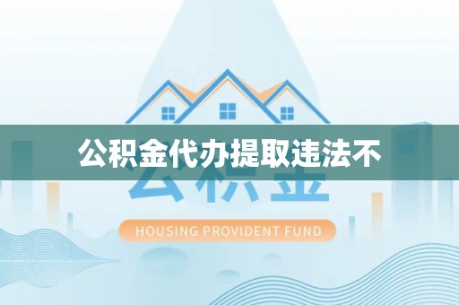 平塘公积金代办提取违法不