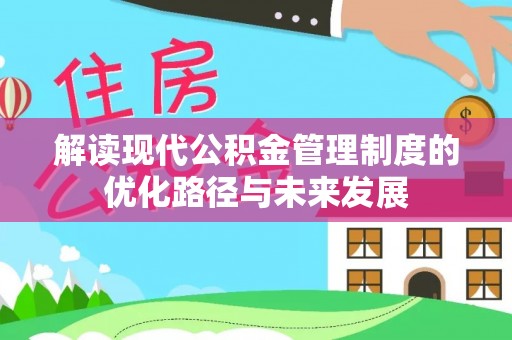 平塘解读现代公积金管理制度的优化路径与未来发展