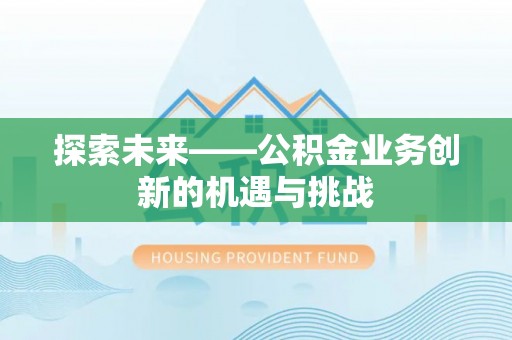 平塘探索未来——公积金业务创新的机遇与挑战