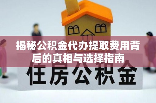 平塘揭秘公积金代办提取费用背后的真相与选择指南