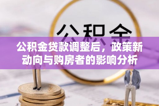 平塘公积金贷款调整后，政策新动向与购房者的影响分析
