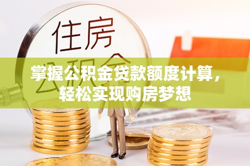 平塘掌握公积金贷款额度计算，轻松实现购房梦想