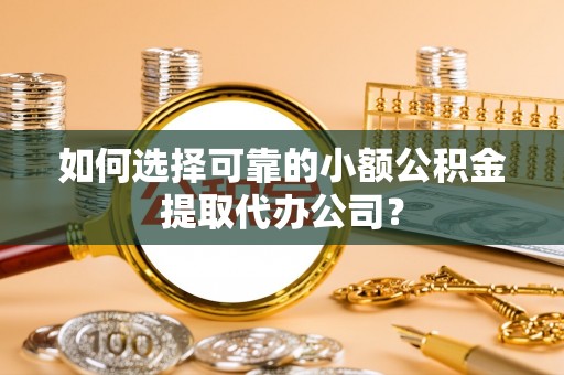 平塘如何选择可靠的小额公积金提取代办公司？