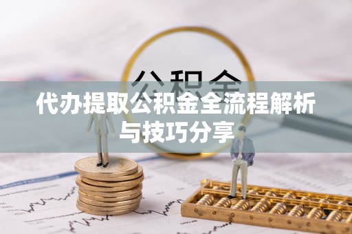 平塘代办提取公积金全流程解析与技巧分享